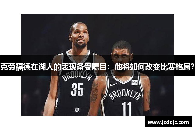 克劳福德在湖人的表现备受瞩目：他将如何改变比赛格局？