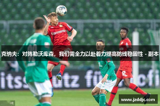 克纳夫：对阵勒沃库森，我们需全力以赴着力提高防线稳固性 - 副本