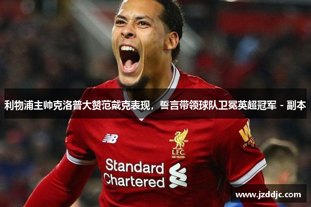 利物浦主帅克洛普大赞范戴克表现，誓言带领球队卫冕英超冠军 - 副本