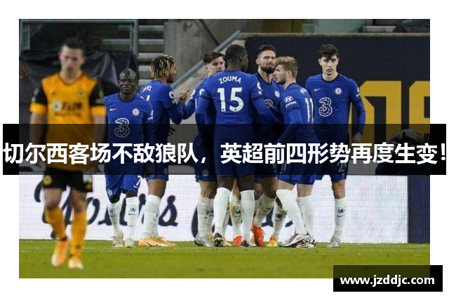 切尔西客场不敌狼队，英超前四形势再度生变！