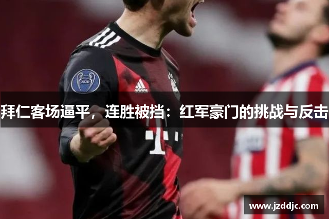 拜仁客场逼平，连胜被挡：红军豪门的挑战与反击
