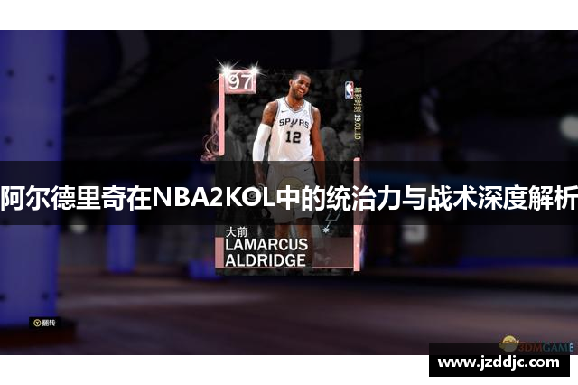 阿尔德里奇在NBA2KOL中的统治力与战术深度解析