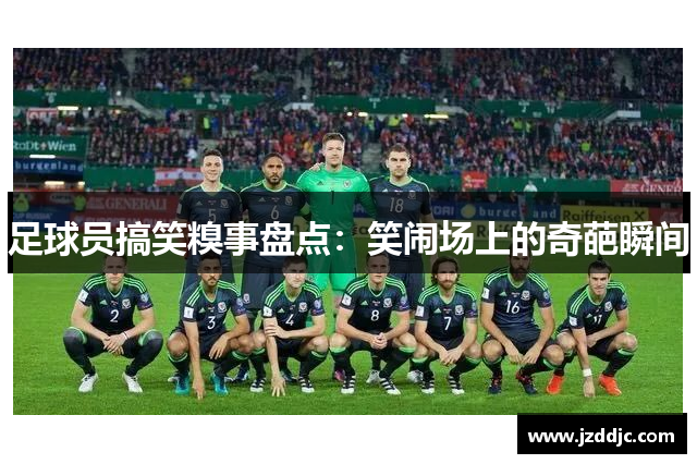 足球员搞笑糗事盘点：笑闹场上的奇葩瞬间