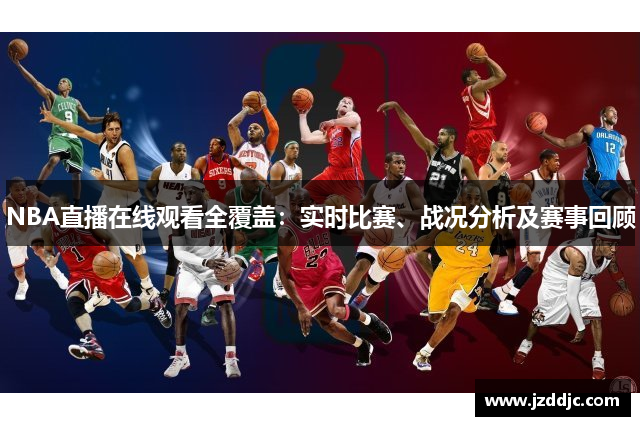 NBA直播在线观看全覆盖：实时比赛、战况分析及赛事回顾