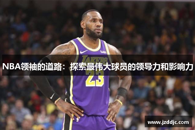 NBA领袖的道路：探索最伟大球员的领导力和影响力