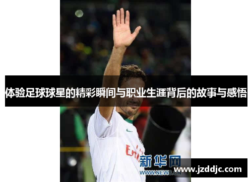 体验足球球星的精彩瞬间与职业生涯背后的故事与感悟
