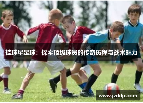 挂球星足球：探索顶级球员的传奇历程与战术魅力