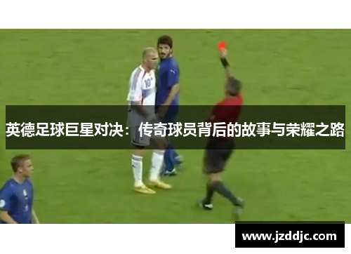 英德足球巨星对决：传奇球员背后的故事与荣耀之路