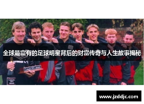 全球最富有的足球明星背后的财富传奇与人生故事揭秘