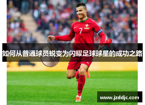 如何从普通球员蜕变为闪耀足球球星的成功之路