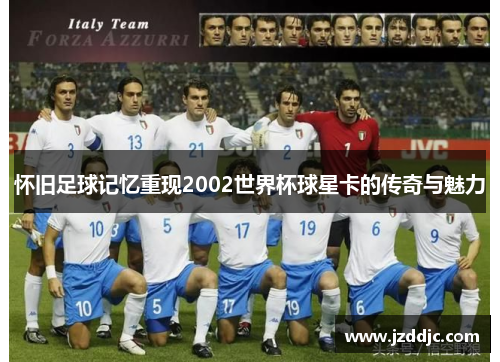 怀旧足球记忆重现2002世界杯球星卡的传奇与魅力