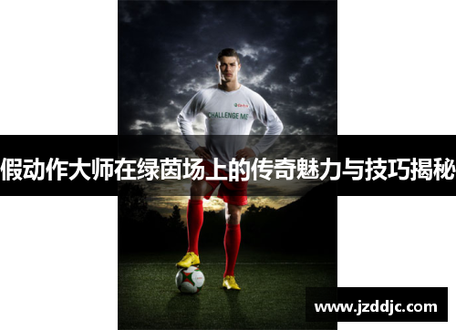 假动作大师在绿茵场上的传奇魅力与技巧揭秘