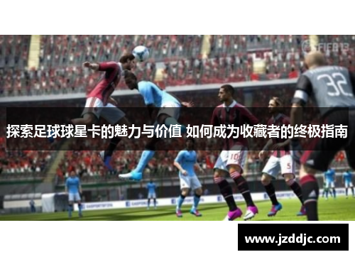 探索足球球星卡的魅力与价值 如何成为收藏者的终极指南