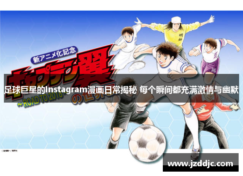 足球巨星的Instagram漫画日常揭秘 每个瞬间都充满激情与幽默