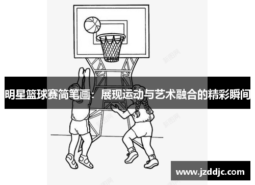 明星篮球赛简笔画：展现运动与艺术融合的精彩瞬间
