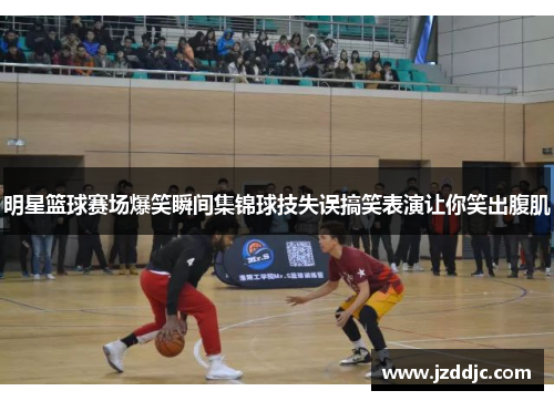 明星篮球赛场爆笑瞬间集锦球技失误搞笑表演让你笑出腹肌