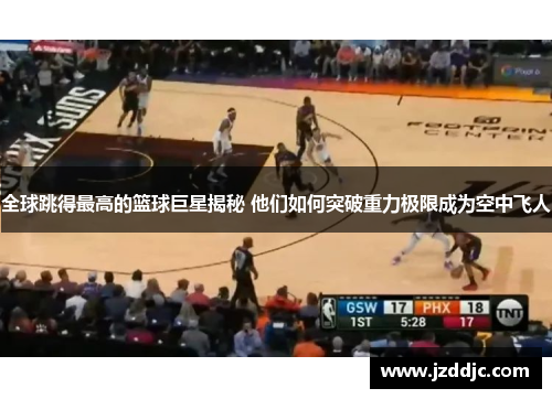全球跳得最高的篮球巨星揭秘 他们如何突破重力极限成为空中飞人