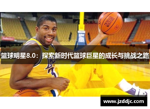 篮球明星8.0：探索新时代篮球巨星的成长与挑战之路