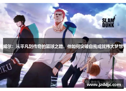 威尔：从平凡到传奇的篮球之路，他如何突破自我成就伟大梦想