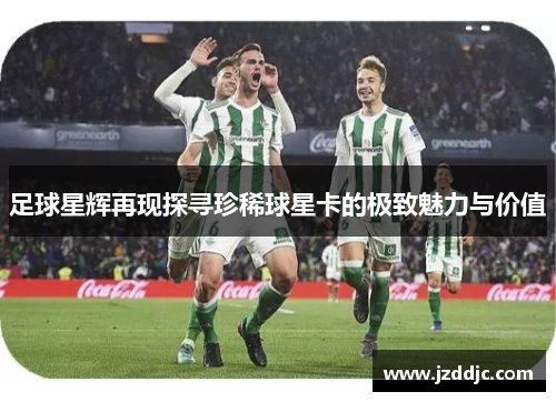 足球星辉再现探寻珍稀球星卡的极致魅力与价值