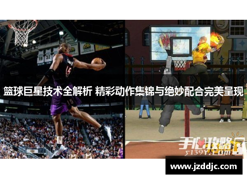 篮球巨星技术全解析 精彩动作集锦与绝妙配合完美呈现