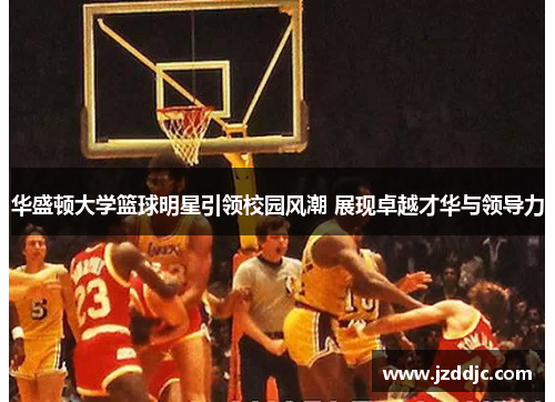 华盛顿大学篮球明星引领校园风潮 展现卓越才华与领导力